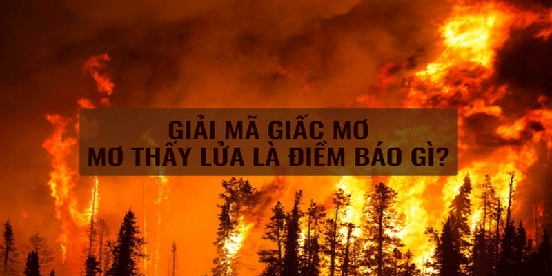 Chiêm bao thấy lửa thì không thể bỏ qua những số nào?